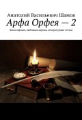 Арфа Орфея – 2. Философская, любовная лирика, литературные статьи (Анатолий Шамов)