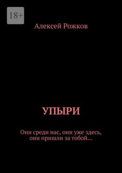 Книга "Упыри. Они среди нас, они уже здесь, они пришли за тобой…" – Алексей Рожков