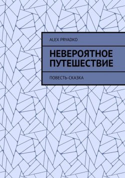 Книга "Невероятное путешествие. Повесть-сказка" – Alex Pryadko