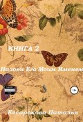 Назови его моим именем. Книга 2 (Наталья Косарокова, 2021)