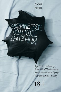 Книга "Эзотерическое подполье Британии. Как Coil, Current 93, Nurse With Wound и другие гениальные сумасброды перепридумали музыку" – Дэвид Кинан, 2016