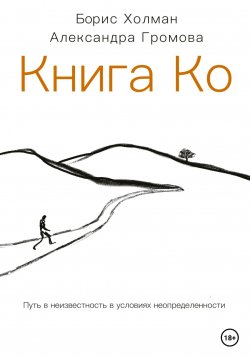 Книга "Книга Ко. Путь в неизвестность в условиях неопределенности" – Борис Холман, Александра Громова, 2022