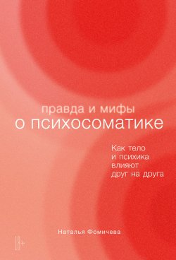 Книга "Правда и мифы о психосоматике. Как тело и психика влияют друг на друга" – Наталья Фомичева, 2023