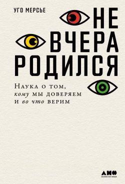 Книга "Не вчера родился. Наука о том, кому мы доверяем и во что верим" – Уго Мерсье, 2020