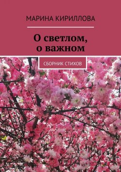 Книга "О светлом, о важном. Сборник стихов" – Марина Кириллова