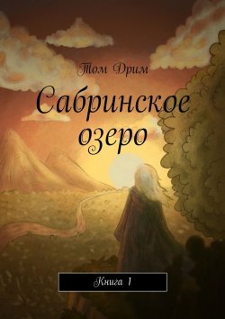 Книга "Сабринское озеро. Книга 1" – Том Дрим