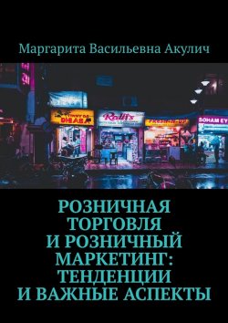 Книга "Розничная торговля и розничный маркетинг: тенденции и важные аспекты" – Маргарита Акулич