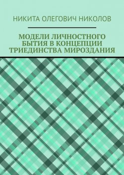 Книга "Модели личностного бытия в концепции триединства мироздания" – Никита Николов