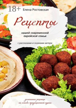 Книга "Рецепты нашей современной еврейской семьи с рассказами и сказками автора. Домашние рецепты на основе традиционной кухни" – Елена Ростовская