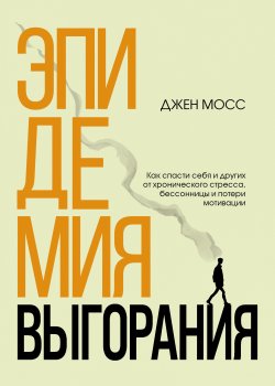 Книга "Эпидемия выгорания. Как спасти себя и других от хронического стресса, бессонницы и потери мотивации" {Книги-драйверы} – Дженнифер Мосс, 2021