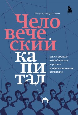 Книга "Человеческий капитал. Как с помощью нейробиологии управлять профессиональными командами" {Top expert. Практичные книги для работы над собой} – Александр Енин, 2023