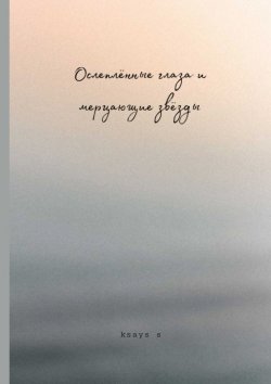 Книга "Ослеплённые глаза и мерцающие звёзды" – Ksays S, Ksays S