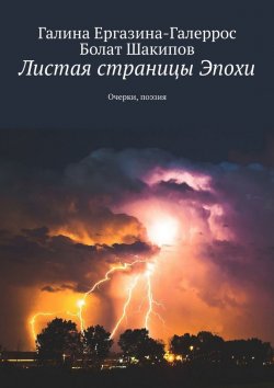 Книга "Листая страницы Эпохи. Очерки, поэзия" – Галина Ергазина-Галеррос, Болат Шакипов