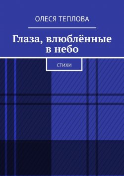 Книга "Глаза, влюблённые в небо. Стихи" – Олеся Теплова