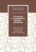 10 шагов к успешному бизнес-тренингу. Методическое пособие для начинающих бизнес-тренеров (Руслан Калимуллин, Вахтанг Джапаридзе)