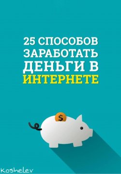 Книга "25 способов заработать деньги в интернете" – Artyom Koshelev, 2022