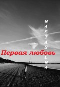 Первая любовь (Nastasolna, 2022)