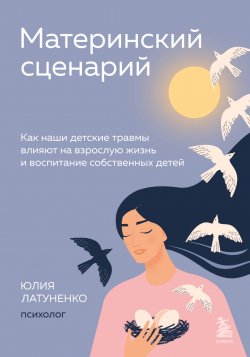 Книга "Материнский сценарий. Как наши детские травмы влияют на взрослую жизнь и воспитание собственных детей" {Путь к внутренней свободе: лучшее по Mindfulness} – Юлия Латуненко, 2022