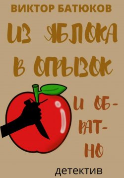 Книга "Из яблока в огрызок и обратно" – Виктор Батюков, 2022
