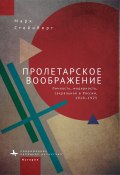 Пролетарское воображение. Личность, модерность, сакральное в России, 1910–1925 (Марк Стейнберг, 2002)
