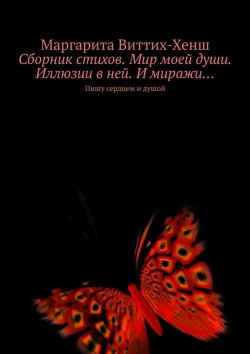 Книга "Сборник стихов. Мир моей души. Иллюзии в ней. И миражи… Пишу сердцем и душой" – Маргарита Виттих-Хенш