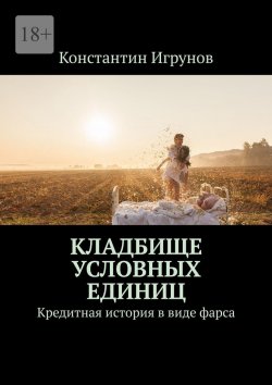 Книга "Кладбище условных единиц. Кредитная история в виде фарса" – Константин Игрунов