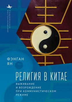 Книга "Религия в Китае. Выживание и возрождение при коммунистическом режиме" {«Современное востоковедение» / «Modern Oriental Studies»} – Фэнган Ян, 2012