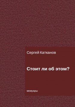 Книга "Стоит ли об этом?" – Сергей Катканов, 2022