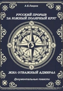 Книга "Русский прорыв за Южный полярный круг. Жил отважный адмирал" – Алексей Лавров, 2021