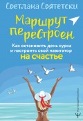 Книга "Маршрут перестроен. Как остановить день сурка и настроить свой навигатор на счастье" (Светлана Святетски, 2022)