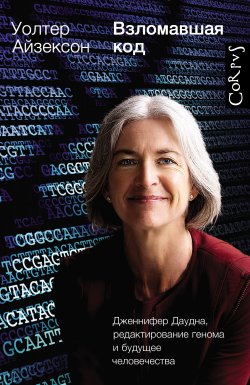 Книга "Взломавшая код. Дженнифер Даудна, редактирование генома и будущее человечества" – Уолтер Айзексон, 2011