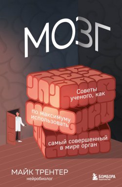 Книга "Мозг. Советы ученого, как по максимуму использовать самый совершенный в мире орган" {Мозг без границ. Книги о том, как использовать возможности своего мозга в современном мире} – Майк Трентер, 2021