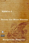 Назови Его Моим Именем. Книга 3 (Наталья Косарокова, 2022)