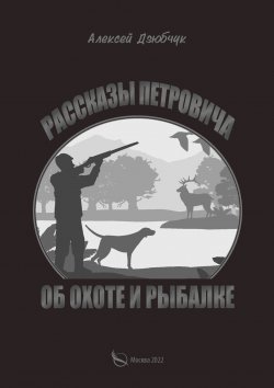 Книга "Очерки Петровича об охоте и рыбалке" – Алексей Дзюбчук, 2022