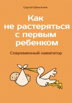 Книга "Как не растеряться с первым ребенком. Современный навигатор" – Сергей Шенгелия, 2022