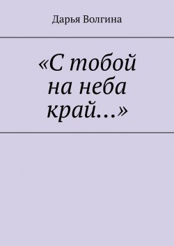 Книга "«С тобой на неба край…»" – Дарья Волгина