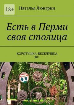 Книга "Есть в Перми своя столица. Коротушка-веселушка. 18+" – Наталья Люнгрин