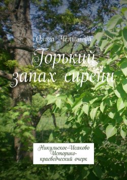 Книга "Горький запах сирени. Никульское-Исаково. Историко-краеведческий очерк" – Ольга Челышева