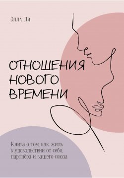 Книга "Отношения нового времени. Книга о том, как жить в удовольствии от себя, партнёра и вашего союза" – Элла Ли, Лара Гот, 2022