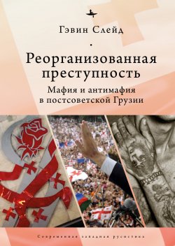 Книга "Реорганизованная преступность. Мафия и антимафия в постсоветской Грузии" {Современная западная русистика / Contemporary Western Rusistika} – Гэвин Слейд, 2018