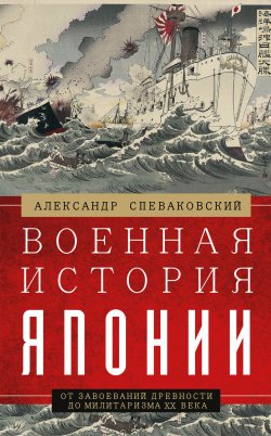 Книга "Военная история Японии. От завоеваний древности до милитаризма XX века" – Александр Спеваковский, 2022