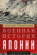 Военная история Японии. От завоеваний древности до милитаризма XX века (Александр Спеваковский, 2022)