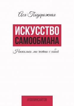 Книга "Искусство самообмана. Насколько мы честны с собой" {1000 инсайтов} – Ася Подорожная, 2022