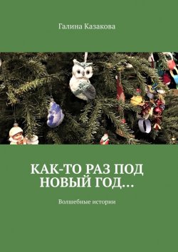 Книга "Как-то раз под Новый год… Волшебные истории" – Галина Казакова