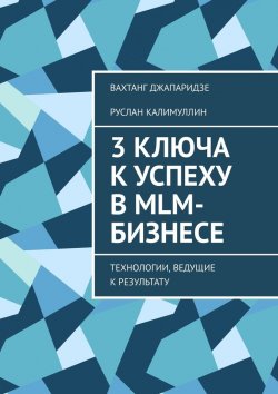 Книга "3 ключа к успеху в MLM-бизнесе. Технологии, ведущие к результату" – Руслан Калимуллин, Вахтанг Джапаридзе