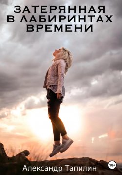 Книга "Затерянная в лабиринтах времени" – Александр Тапилин, 2022