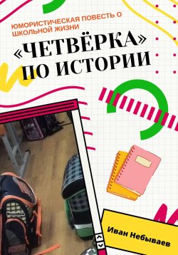 Книга "«Четвёрка» по истории. Юмористическая повесть о школьной жизни" – Иван Небываев, 2022