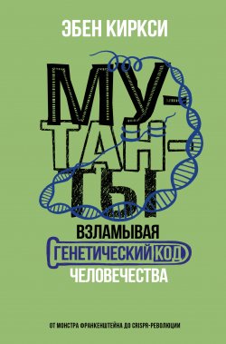 Книга "Мутанты. Взламывая генетический код человечества" {Научный подход} – Эбен Киркси, 2020