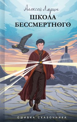 Книга "Ошибка сказочника. Школа Бессмертного" {Ошибка сказочника} – Алексей Ларин, 2022