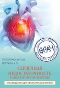 Книга "Сердечная недостаточность в амбулаторной практике. Руководство для практических врачей" (Верткин Аркадий, Алексей Тополянский, Елена Саютина, 2022)